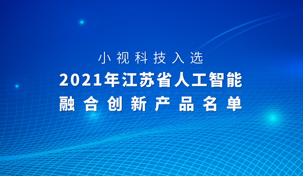 又双叒获省级荣誉！小视科技入选「2021江苏省人工智能融合创新产品」